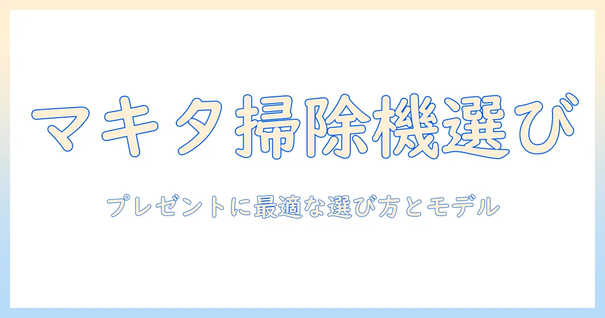 マキタの掃除機をプレゼントに選ぶときのポイントとおすすめモデル