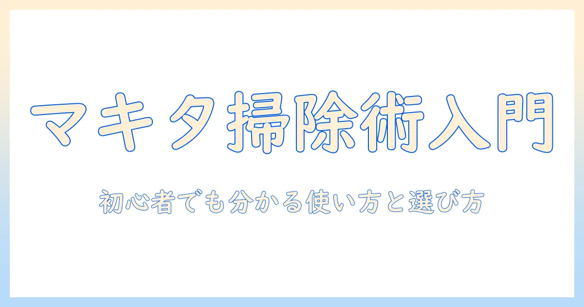 マキタの掃除機で学ぶ掃除の仕方: 初心者でも分かる使い方と選び方