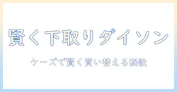 ケーズデンキでダイソン掃除機を下取りして賢く買い替える方法