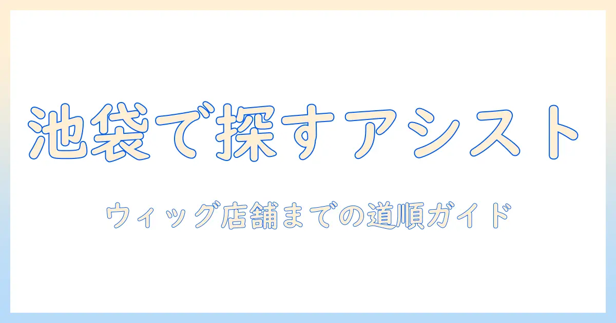 アシストのウィッグを池袋で探すための行き方ガイド
