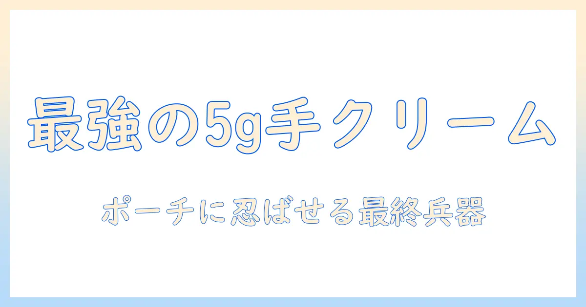 ハンドクリームのミニサイズ5g徹底ガイド｜携帯に便利な5gタイプの選び方と使い方