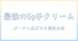 ハンドクリームのミニサイズ5g徹底ガイド｜携帯に便利な5gタイプの選び方と使い方