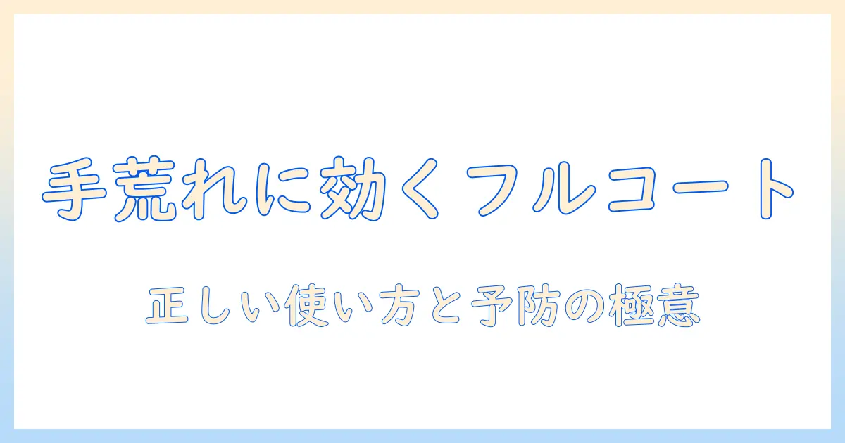 フルコート手荒れに効くのか？手荒れ対策の基本と正しい使い方を徹底解説