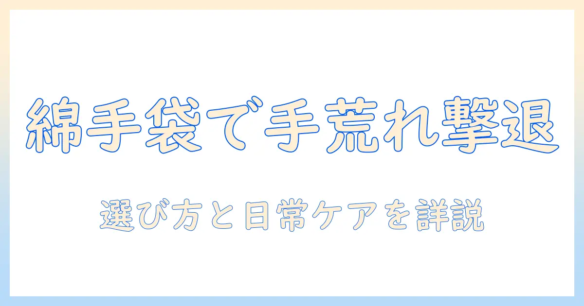 手荒れを防ぐ綿素材の手袋のおすすめ｜手荒れ対策に役立つ綿の手袋の選び方と使い方