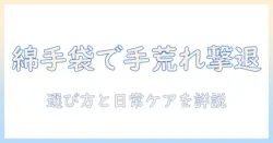 手荒れを防ぐ綿素材の手袋のおすすめ｜手荒れ対策に役立つ綿の手袋の選び方と使い方