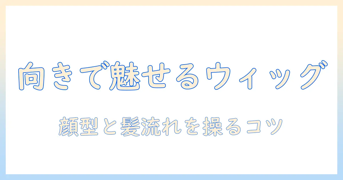 ウィッグを作るときの向きのポイントとコツ