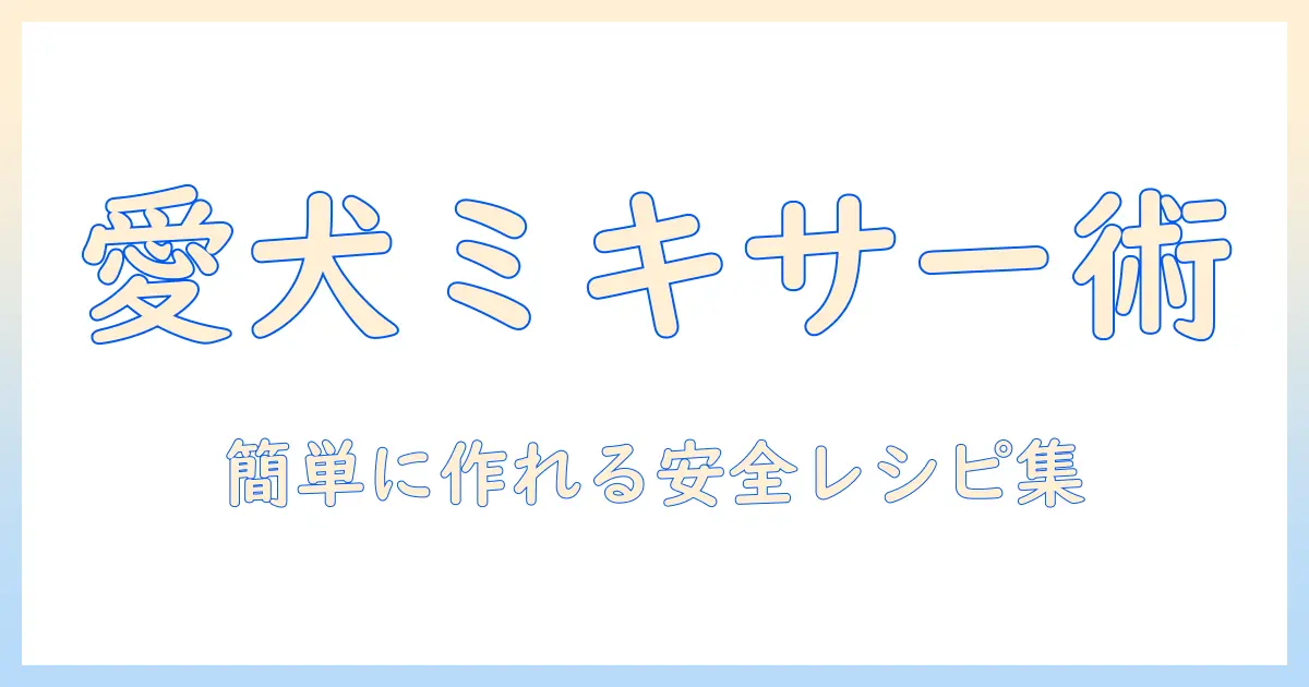 ドッグフードを用いたミキサー活用術:愛犬の健康を守る安全な食事づくり