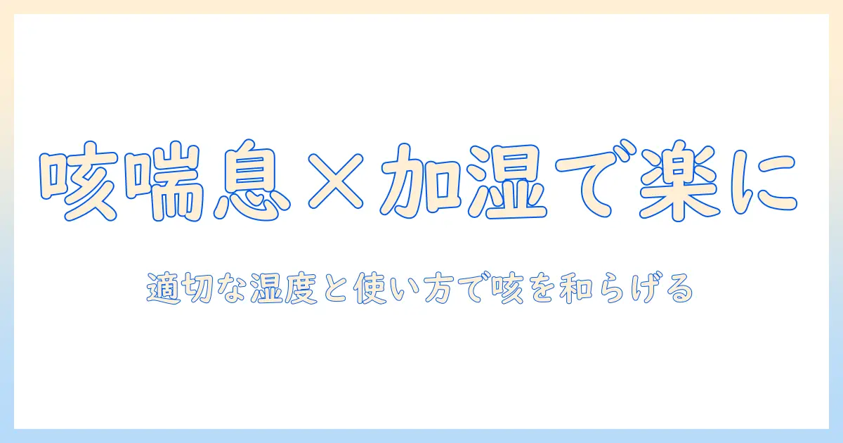 咳喘息と加湿器の効果を徹底解説：適切な湿度と使い方で咳を和らげる方法