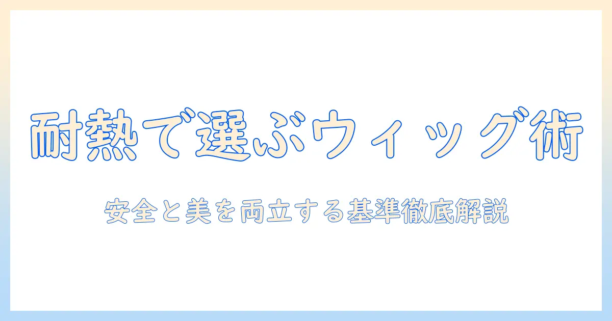 アシストのウィッグを選ぶ前に知っておきたい耐熱温度の基準と使い方
