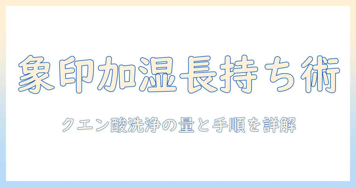 象印の加湿器を長持ちさせるためのクエン酸洗浄と洗浄量の目安