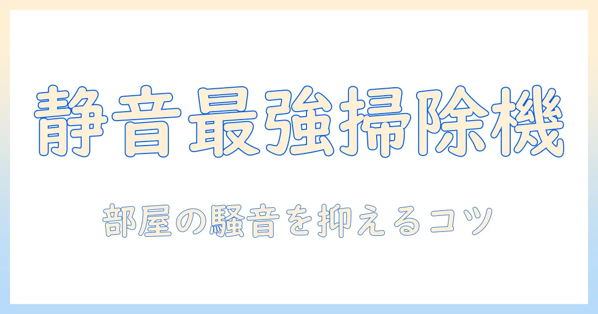 掃除機がうるさいと感じたときの対策ガイド：静音機の選び方と使い方まで徹底解説