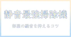 掃除機がうるさいと感じたときの対策ガイド：静音機の選び方と使い方まで徹底解説