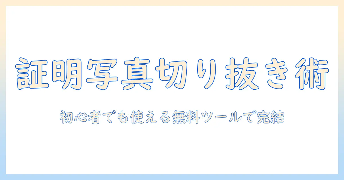 証明 写真 切り抜き フリー ソフトを使いこなす方法｜初心者向けの写真編集無料ツールガイド