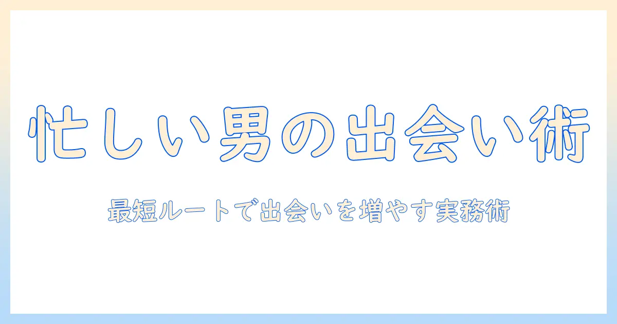マッチングアプリ めんどくさい 男を救う実践ガイド：忙しい男性が効率よく出会いを増やすコツ