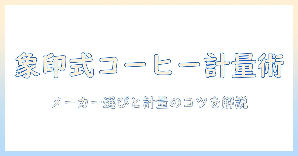 象印のコーヒーを極める計量ガイド：メーカー選びと計量のコツ、スプーン何杯が何グラムかを解説