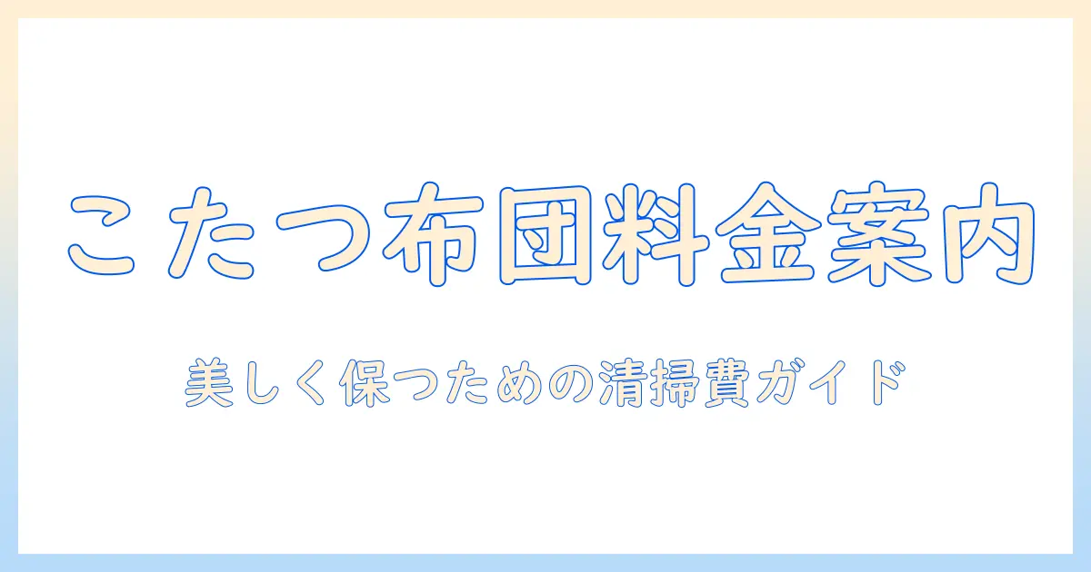 こたつの布団を長方形サイズで美しく保つためのクリーニング料金ガイド