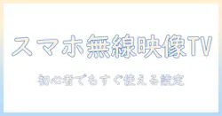 スマホの動画を無線でテレビに映す方法|初心者にも分かるスマホ・動画・テレビ・無線の連携ガイド