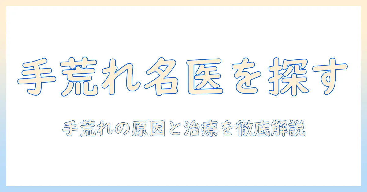 手荒れの名医を探すには？手荒れの原因と治療法、名医の選び方と受診のコツ