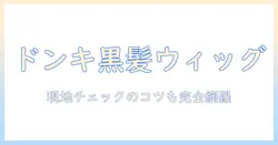 ドンキで手に入れる黒髪メンズのウィッグ徹底ガイド｜選び方とおすすめポイント