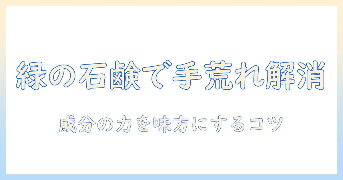 緑の石鹸で手荒れをケアする方法：緑の成分がもたらす効果と選び方