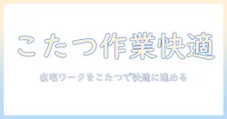 こたつでデスクワークを快適に進める方法：在宅ワークをサポートする環境づくりとアイデア
