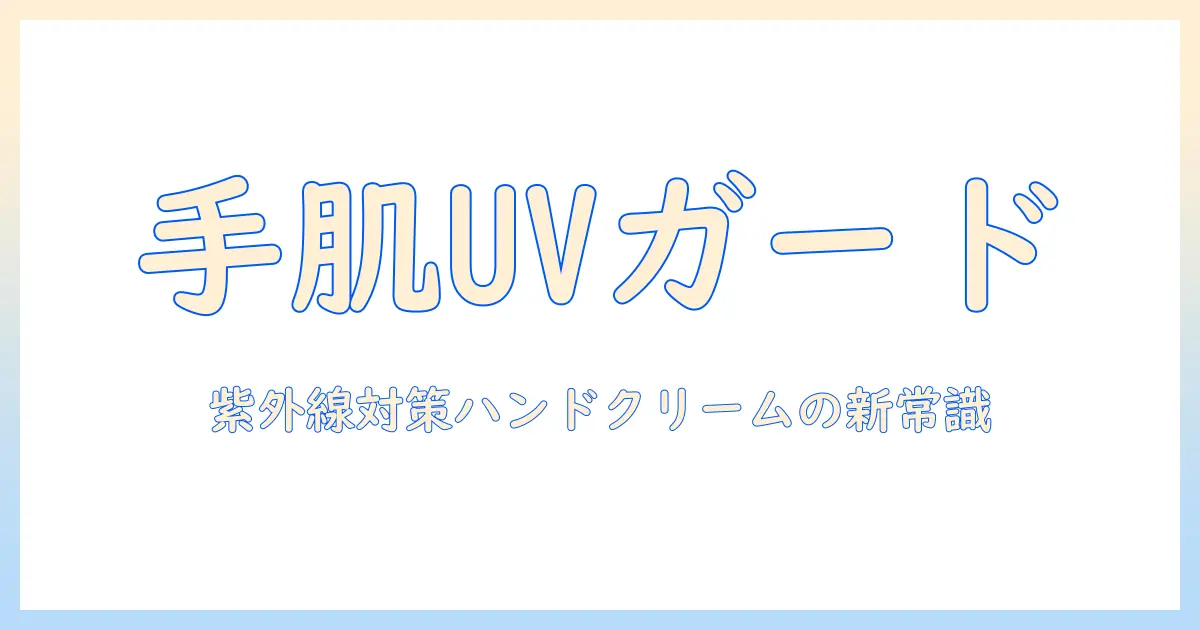 紫外線防止機能つきハンドクリームの選び方と使い方