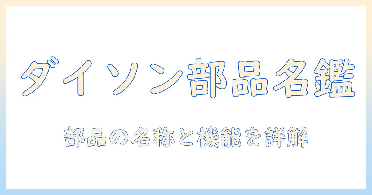 ダイソン 掃除機 部品 名称ガイド:部品の名称と機能を詳しく解説