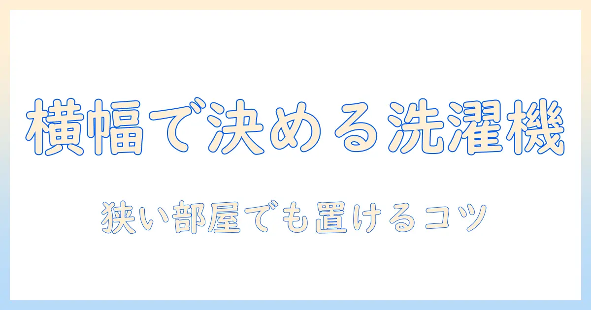 洗濯機のサイズと横幅を徹底解説|一人暮らしに最適な選び方とポイント