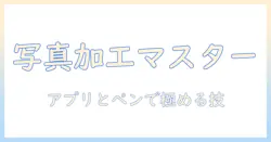 写真の加工を極める！アプリとペンの使い方と初心者向け活用術