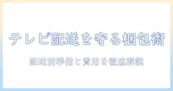 テレビの配送を安心にする梱包サービスの選び方とコツ：配送前の準備と費用を徹底解説