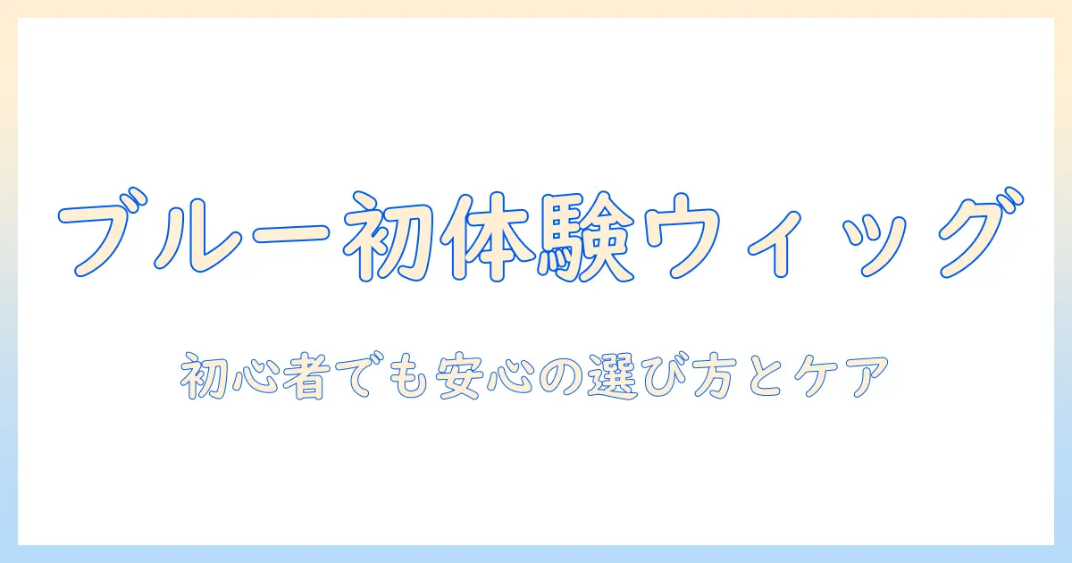 アシストのウィッグでブルー系へ挑戦!初心者向けの選び方とケアのコツ
