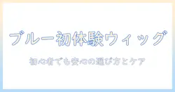 アシストのウィッグでブルー系へ挑戦!初心者向けの選び方とケアのコツ