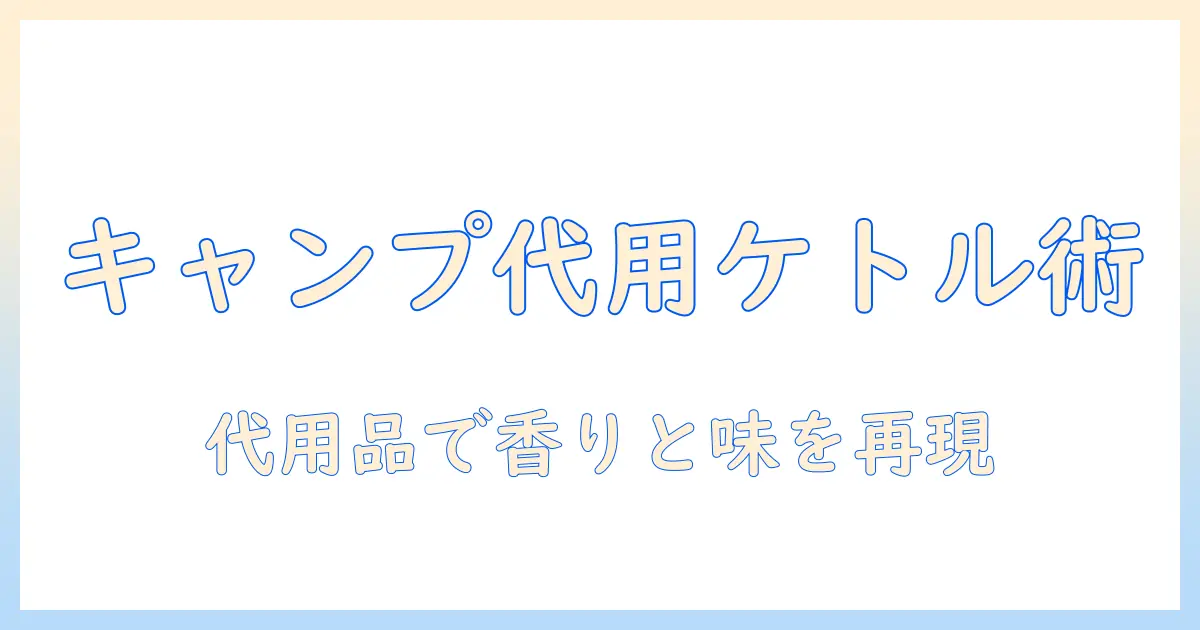 キャンプでコーヒーを楽しむためのケトル代用術：代用アイテムと淹れ方のコツ