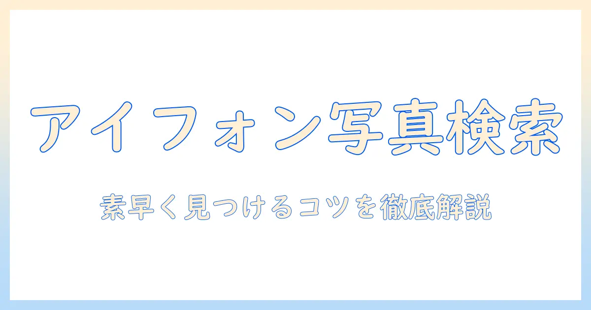 アイフォンで写真を検索する方法を徹底解説：写真を素早く見つけるコツと実践ガイド