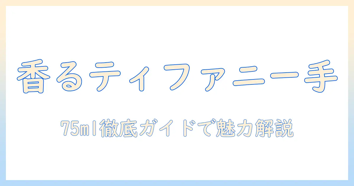 ティファニーの香りをまとったローズとゴールドのハンドクリーム75ml徹底ガイド
