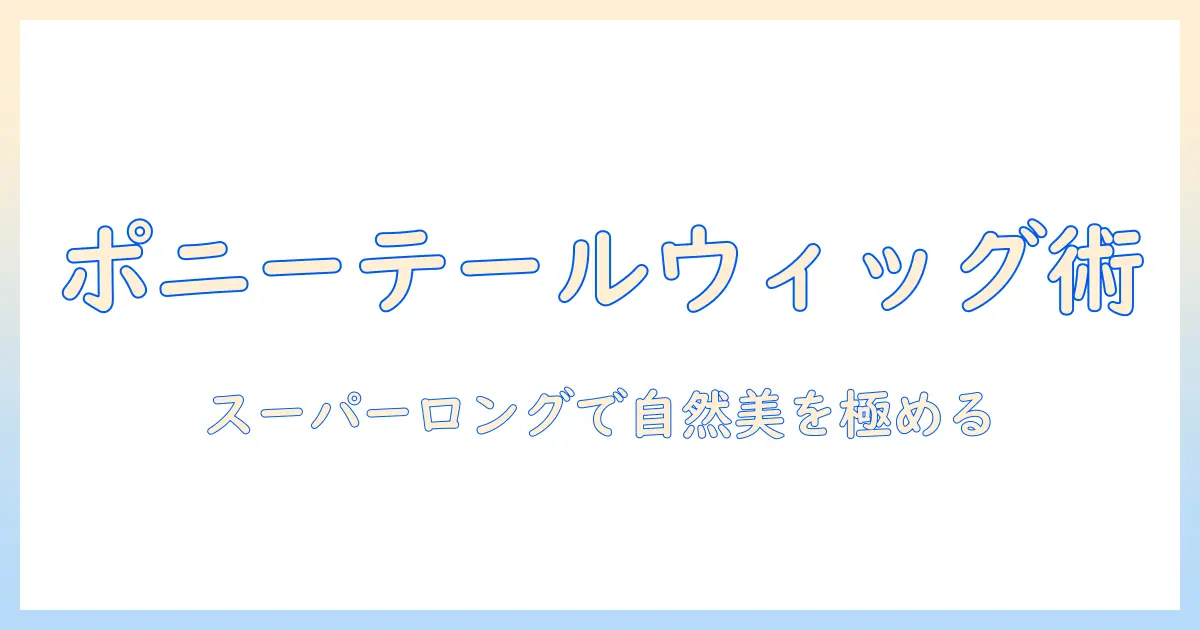 ポニーテールを作るウィッグ選びとスタイリング術|スーパーロングで自然な仕上がりを実現
