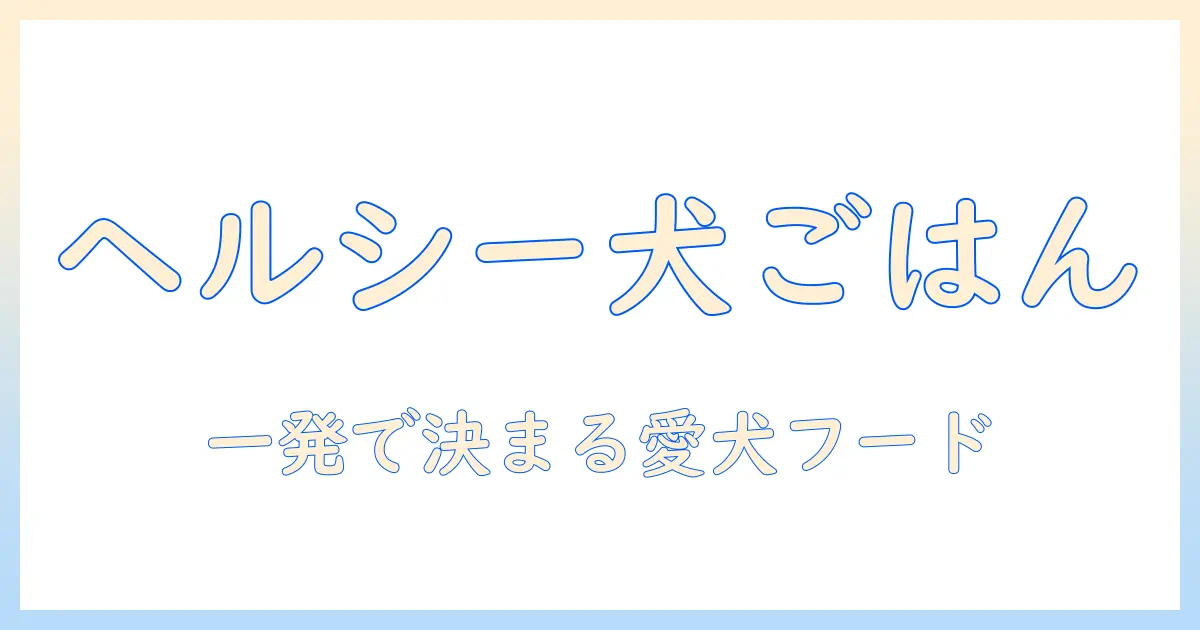 ヘルシーなドッグフードをセレクトする方法：愛犬にぴったりの選び方とおすすめ