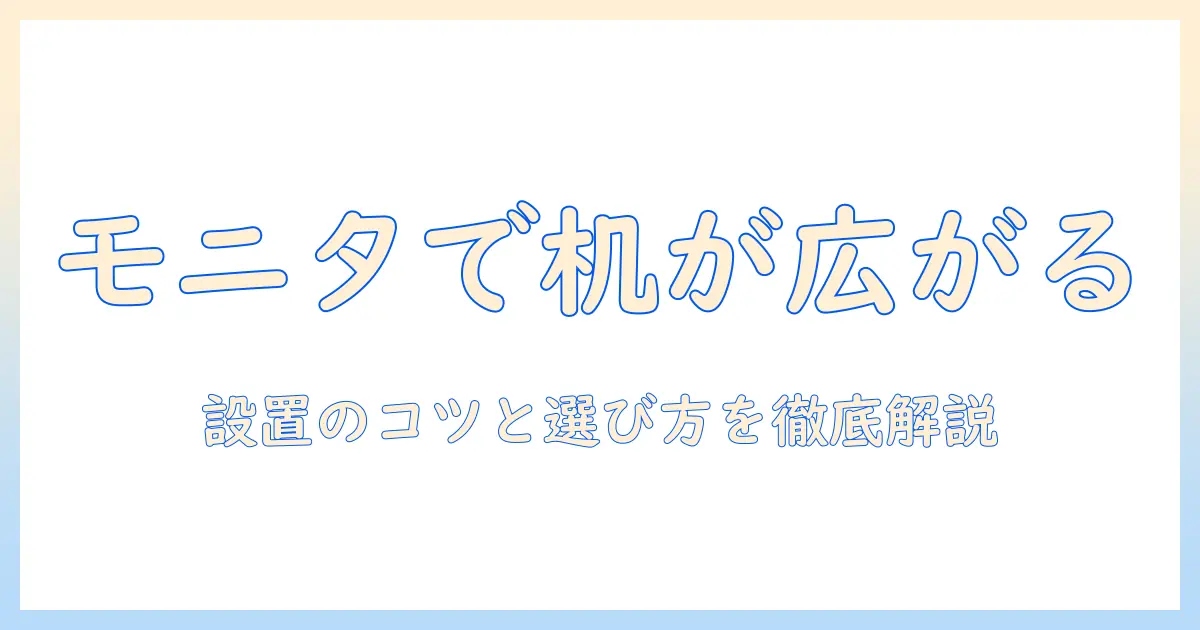 モニターアームで実現するテーブル化：デスクを快適にする設置と選び方ガイド