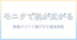 モニターアームで実現するテーブル化：デスクを快適にする設置と選び方ガイド