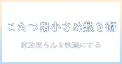 こたつ 敷き マット 小さめを選ぶときのポイント｜家族団らんを快適にするこたつ用小さめ敷きマットの選び方