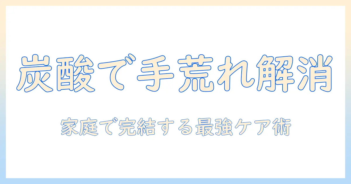 炭酸とマグネシウムで手荒れをケアする方法：自宅ケアと注意点を詳しく解説