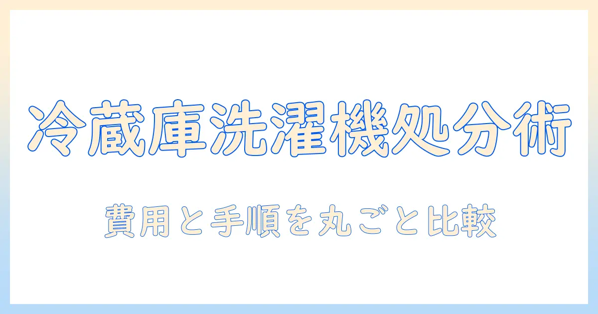 冷蔵庫と洗濯機を処分する際の回収業者選び方ガイド：費用と手順を徹底比較