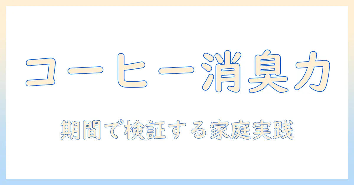 コーヒーの消臭効果は本当に持続する？期間で検証する家庭での活用法