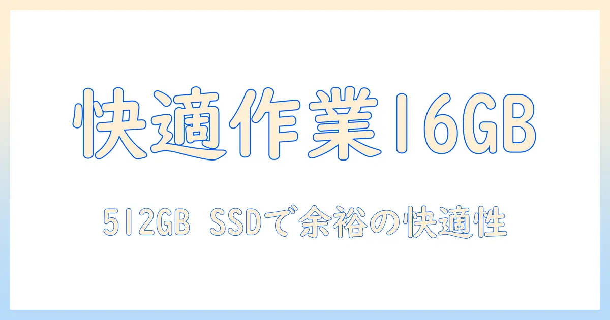 ノートパソコンの選び方: メモリ16gbとssd 512gbの組み合わせで快適作業を実現