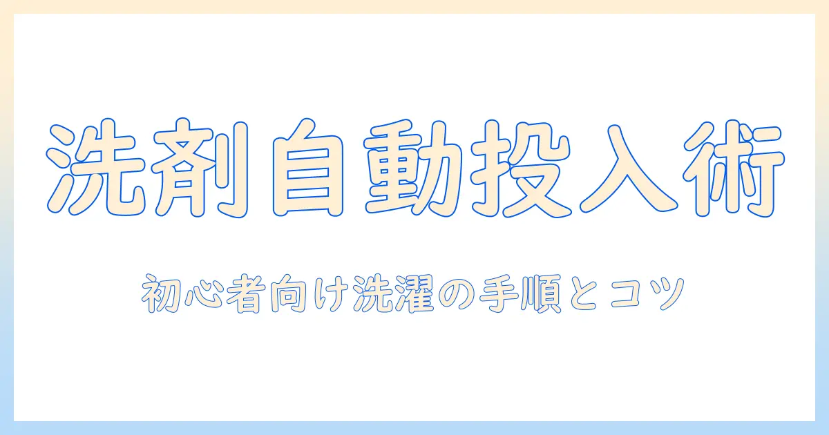 洗濯機の洗剤自動投入を活用した洗い方ガイド:初心者でも分かる手順とコツ