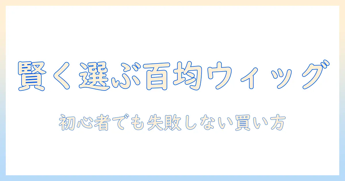 百均のウィッグをネットで賢く選ぶ—初心者が知っておくべきポイントと購入ガイド