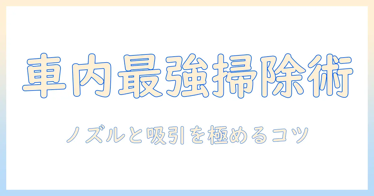 掃除機と車用ノズルの選び方と使い方：車内を徹底クリーニングするコツ