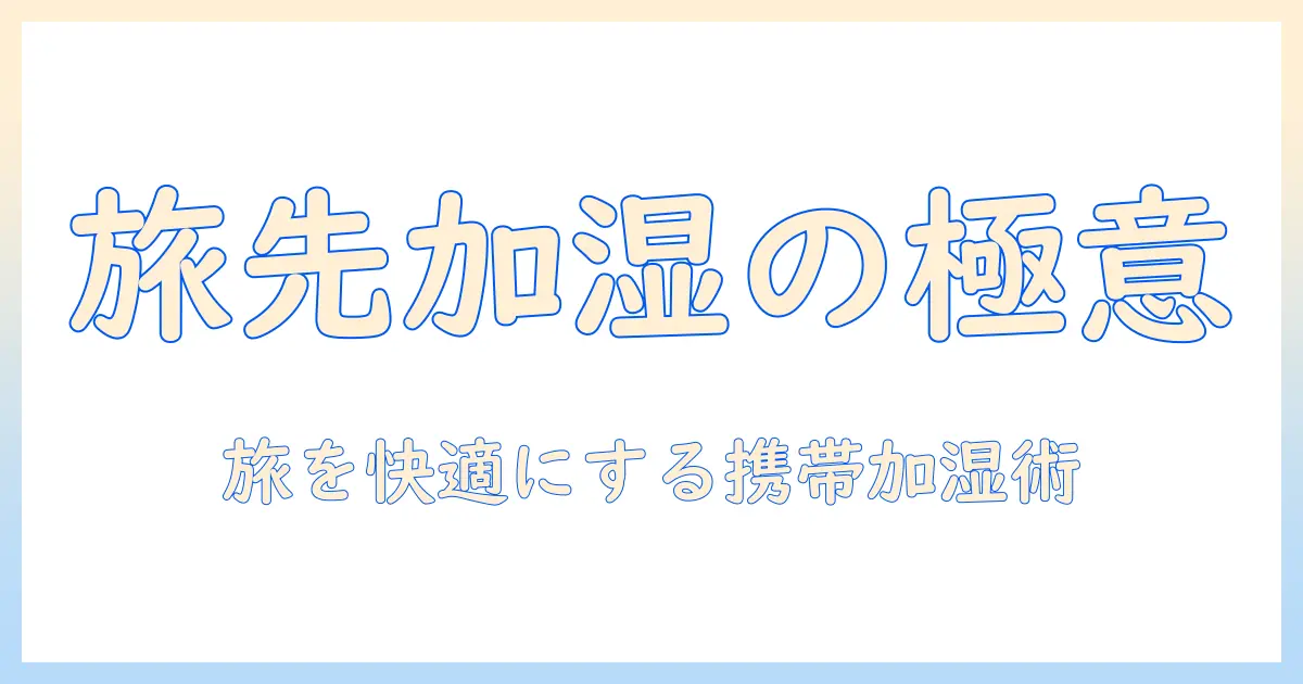 旅行先でも快適に！持ち運びに便利な加湿器の選び方と使い方