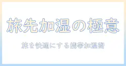 旅行先でも快適に!持ち運びに便利な加湿器の選び方と使い方