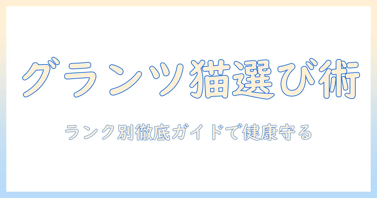 グランツのキャットフードをランク別に比較！猫の健康を守る選び方ガイド